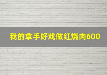 我的拿手好戏做红烧肉600