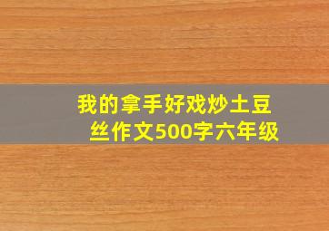 我的拿手好戏炒土豆丝作文500字六年级