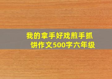 我的拿手好戏煎手抓饼作文500字六年级