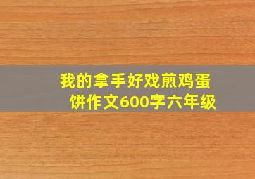 我的拿手好戏煎鸡蛋饼作文600字六年级