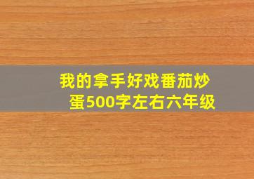 我的拿手好戏番茄炒蛋500字左右六年级