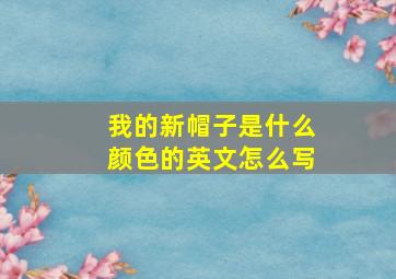 我的新帽子是什么颜色的英文怎么写