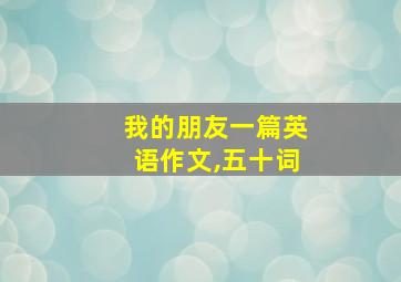 我的朋友一篇英语作文,五十词