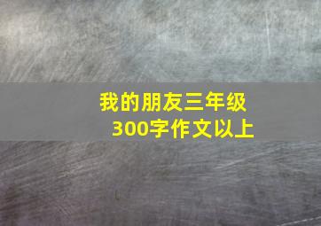 我的朋友三年级300字作文以上