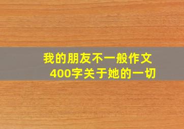 我的朋友不一般作文400字关于她的一切