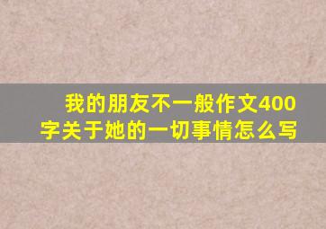 我的朋友不一般作文400字关于她的一切事情怎么写