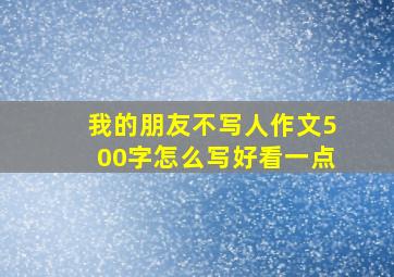 我的朋友不写人作文500字怎么写好看一点