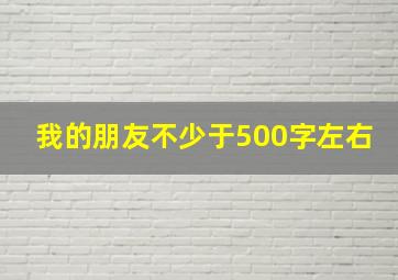 我的朋友不少于500字左右