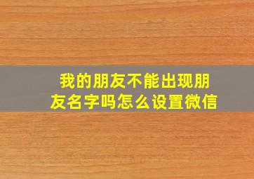 我的朋友不能出现朋友名字吗怎么设置微信