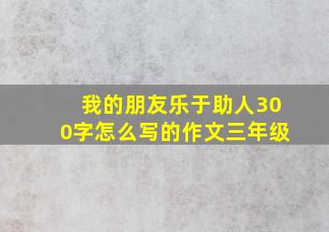 我的朋友乐于助人300字怎么写的作文三年级