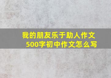 我的朋友乐于助人作文500字初中作文怎么写