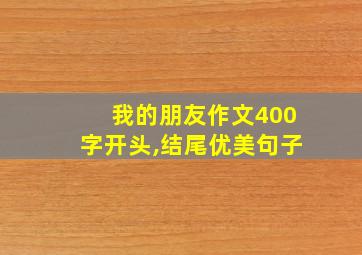 我的朋友作文400字开头,结尾优美句子