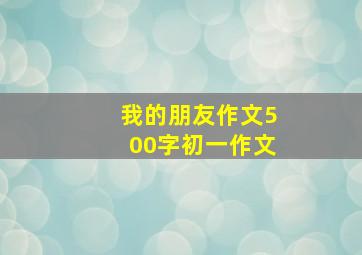 我的朋友作文500字初一作文