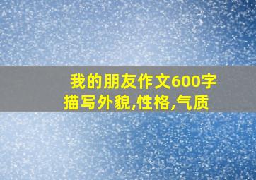 我的朋友作文600字描写外貌,性格,气质