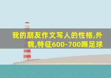 我的朋友作文写人的性格,外貌,特征600-700踢足球