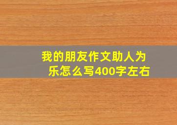 我的朋友作文助人为乐怎么写400字左右