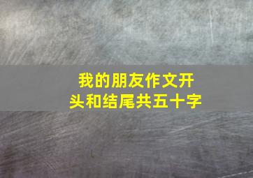 我的朋友作文开头和结尾共五十字