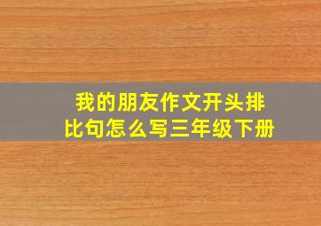 我的朋友作文开头排比句怎么写三年级下册