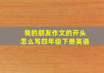 我的朋友作文的开头怎么写四年级下册英语