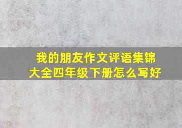 我的朋友作文评语集锦大全四年级下册怎么写好