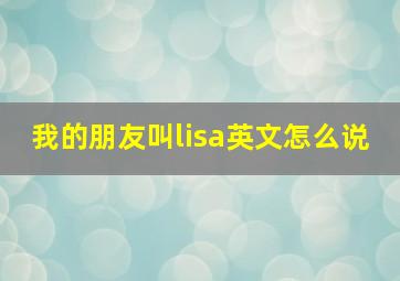 我的朋友叫lisa英文怎么说