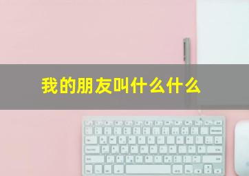 我的朋友叫什么什么