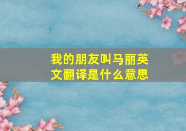 我的朋友叫马丽英文翻译是什么意思