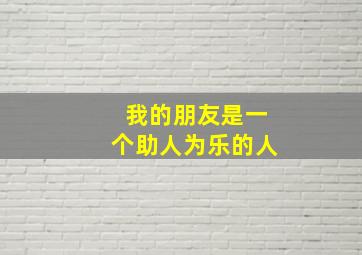 我的朋友是一个助人为乐的人