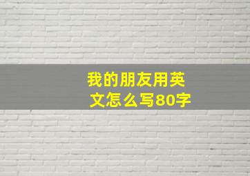 我的朋友用英文怎么写80字