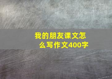 我的朋友课文怎么写作文400字