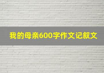 我的母亲600字作文记叙文