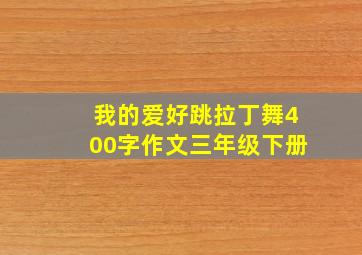 我的爱好跳拉丁舞400字作文三年级下册