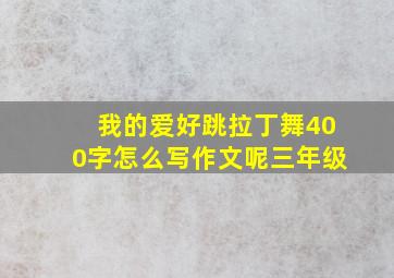 我的爱好跳拉丁舞400字怎么写作文呢三年级