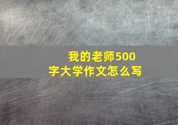 我的老师500字大学作文怎么写