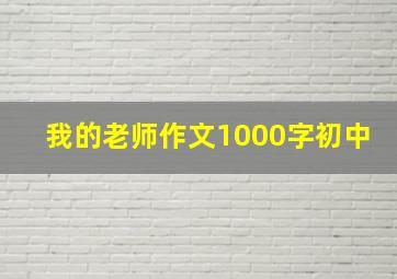 我的老师作文1000字初中