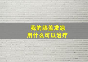 我的膝盖发凉用什么可以治疗