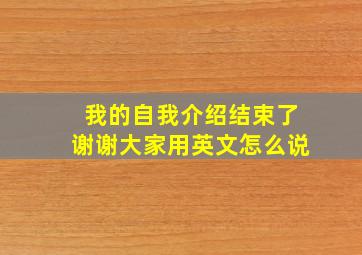 我的自我介绍结束了谢谢大家用英文怎么说