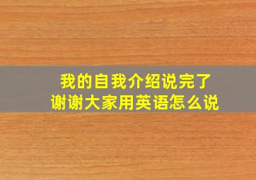 我的自我介绍说完了谢谢大家用英语怎么说