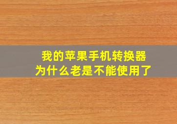 我的苹果手机转换器为什么老是不能使用了