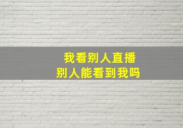 我看别人直播别人能看到我吗