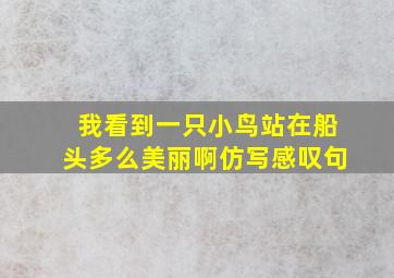 我看到一只小鸟站在船头多么美丽啊仿写感叹句