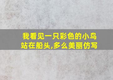 我看见一只彩色的小鸟站在船头,多么美丽仿写