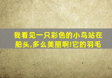 我看见一只彩色的小鸟站在船头,多么美丽啊!它的羽毛