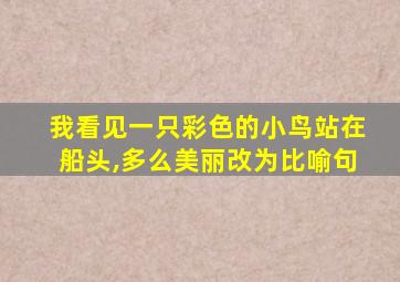 我看见一只彩色的小鸟站在船头,多么美丽改为比喻句