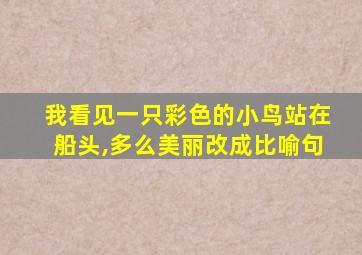 我看见一只彩色的小鸟站在船头,多么美丽改成比喻句