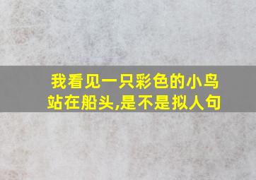 我看见一只彩色的小鸟站在船头,是不是拟人句