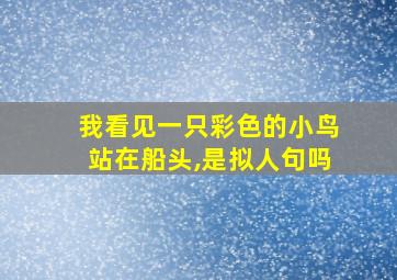 我看见一只彩色的小鸟站在船头,是拟人句吗