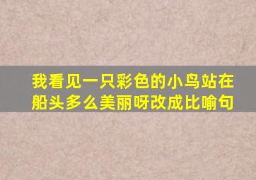 我看见一只彩色的小鸟站在船头多么美丽呀改成比喻句