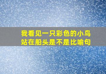 我看见一只彩色的小鸟站在船头是不是比喻句