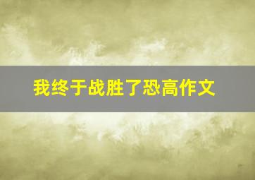 我终于战胜了恐高作文